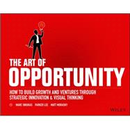 The Art of Opportunity How to Build Growth and Ventures Through Strategic Innovation and Visual Thinking