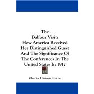 The Balfour Visit: How America Received Her Distinguished Guest and the Significance of the Conferences in the United States in 1917