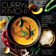 Curry & Kimchi Flavor Secrets for Creating 70 Asian-Inspired Recipes at Home