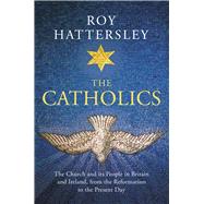 The Catholics The Church and its People in Britain and Ireland, from the Reformation to the Present Day
