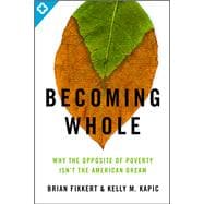 Becoming Whole Why the Opposite of Poverty Isn't the American Dream