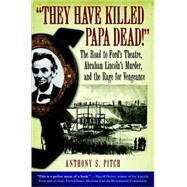 They Have Killed Papa Dead! : The Road to Ford's Theatre, Abraham Lincoln's Murder, and the Rage for Vengeance