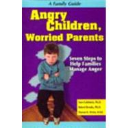 Angry Children, Worried Parents Seven Steps to Help Families Manage Anger