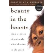 Beauty in the Beasts PA True Stories of Animals Who Choose to Do Good (reprint)