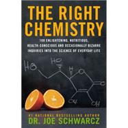 The Right Chemistry 108 Enlightening, Nutritious, Health-Conscious and Occasionally Bizarre Inquiries into the Science of Daily Life