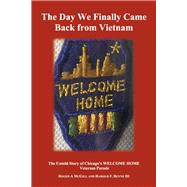 The Day We Finally Came Back from Vietnam The Untold Story of Chicago's WELCOME HOME Parade