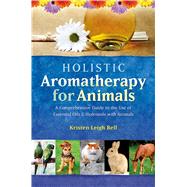 Holistic Aromatherapy for Animals A Comprehensive Guide to the Use of Essential Oils & Hydrosols with Animals