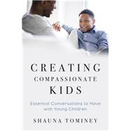 Creating Compassionate Kids Essential Conversations to Have with Young Children