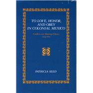 To Love, Honor, and Obey in Colonial Mexico : Conflicts over Marriage Choice, 1574-1821