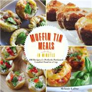 Super-Quick Muffin Tin Meals 70 Recipes for Perfectly Portioned Comfort Food in a Cup