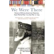 We Were There: Voices Of African American Veterans, From World War II To The War In Iraq