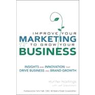 Improve Your Marketing to Grow Your Business: Insights and Innovation That Drive Business and Brand Growth