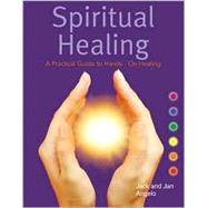 Spiritual Healing: A Practical Guide To Hands - On Healing