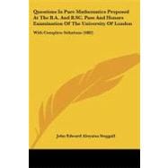 Questions in Pure Mathematics Proposed at the B a and B Sc Pass and Honors Examination of the University of London : With Complete Solutions (1882)