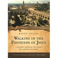 Walking in the Footsteps of Jesus A Journey Through the Lands and Lessons of Christ