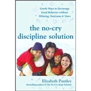 The No-Cry Discipline Solution: Gentle Ways to Encourage Good Behavior Without Whining, Tantrums, and Tears Foreword by Tim Seldin