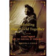 Holding Our World Together : Ojibwe Women and the Survival of Community