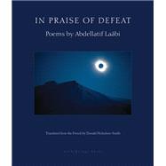 In Praise of Defeat Poems by Abdellatif Laabi