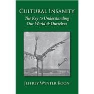 Cultural Insanity, the Key to Understanding Our World & Ourselves with Current Political and Environmental Examples, and Historical Case Studies