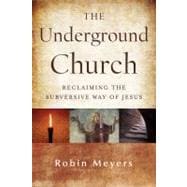 The Underground Church: Reclaiming the Subversive Way of Jesus