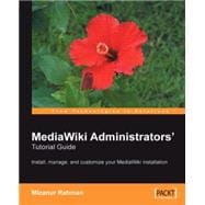 Mediawiki Administrators' Tutorial Guide: Install, Manage, and Customize Your Mediawiki Installation