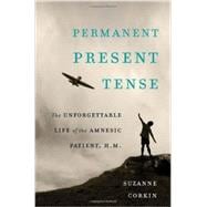 Permanent Present Tense The Unforgettable Life of the Amnesic Patient, H. M.