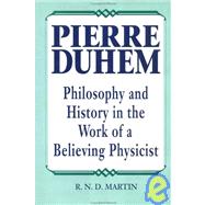 Pierre Duhem Philosophy and History in the Work of a Believing Physicist