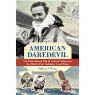 American Daredevil The Extraordinary Life of Richard Halliburton, the World's First Celebrity Travel Writer