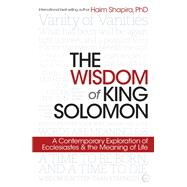 The Wisdom of King Solomon A Contemporary Exploration of Ecclesiastes and the Meaning of Life
