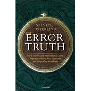 The Error of Truth How History and Mathematics Came Together to Form Our Character and Shape Our Worldview