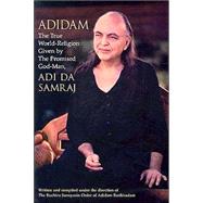 Adidam : The True World-Religion Given by the Promised God-Man, Adi Da Samraj