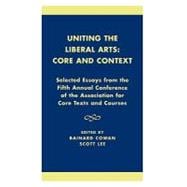 Uniting the Liberal Arts: Core and Context Selected Essays for the Fifth Annual Conference of the Association of Core Texts and Courses