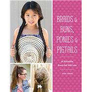 Braids & Buns  Ponies & Pigtails 50 Hairstyles Every Girl Will Love (Hairstyle Books for Girls, Hair Guides for Kids, Hair Braiding Books, Hair Ideas for Girls)