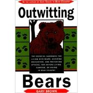 Outwitting Bears : The Essential Handbook for Living with Bears, Avoiding Encounters, and Preventing Attacks on Anyone Living in Bear Country
