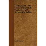 The Sea Devil: The Story of Count Felix Von Luckner, the German War Raider