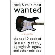Rock & Roll's Most Wanted® The Top 10 Book of Lame Lyrics, Egregious Egos, and Other Oddities