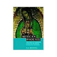 Mexican Phoenix: Our Lady of Guadalupe: Image and Tradition across Five Centuries
