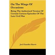 On the Wings of Occasions: Being the Authorized Version of Certain Curious Episodes of the Late Civil War