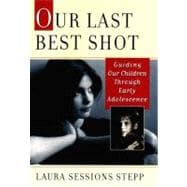 Our Last Best Shot Guiding Our Children Through Early Adolescence