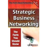 The Truth About Networking: Strategic Business Networking, the Facts You Should Know