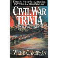 Civil War Trivia and Fact Book : Unusual and Often Overlooked Facts about America's Civil War
