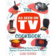 As Seen on TV Cookbook : Delicious, Home-Style Recipes for Cooking with America's Favorite Kitchen Gizmos and Gadgets