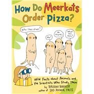 How Do Meerkats Order Pizza? Wild Facts about Animals and the Scientists Who Study Them