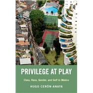 Privilege at Play Class, Race, Gender, and Golf in Mexico