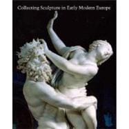 Collecting Sculpture in Early Modern Europe