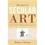 The Spirit of Secular Art A History of the Sacramental Roots of Contemporary Artistic Values