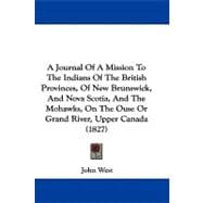 A Journal Of A Mission To The Indians Of The British Provinces, Of New Brunswick, And Nova Scotia, And The Mohawks, On The Ouse Or Grand River, Upper Canada