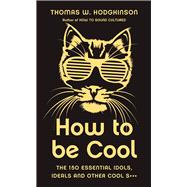 How to Be Cool The 150 Essential Idols, Ideals and Other Cool S***