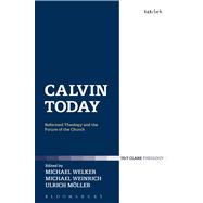 Calvin Today Reformed Theology and the Future of the Church