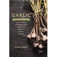 Garlic, an Edible Biography The History, Politics, and Mythology behind the World's Most Pungent Food--with over 100 Recipes